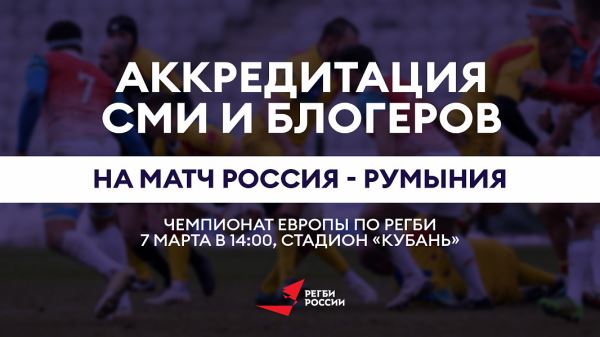  Аккредитация СМИ и блогеров на матч Россия – Румыния чемпионата Европы по регби